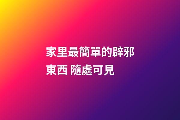 家里最簡單的辟邪東西 隨處可見